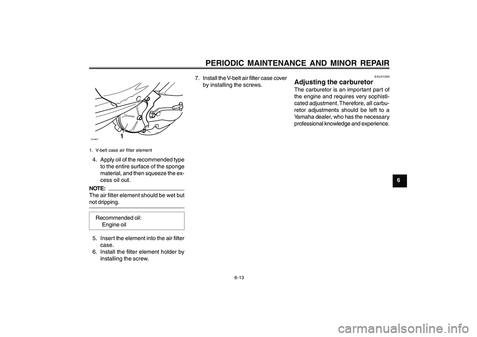 YAMAHA CYGNUS 125 2000 Service Manual 6-13
1
2
3
4
5
6
7
8
9
PERIODIC MAINTENANCE AND MINOR REPAIR
ZAUM00**
1
1. V-belt case air filter element4. Apply oil of the recommended type
to the entire surface of the sponge
material, and then squ