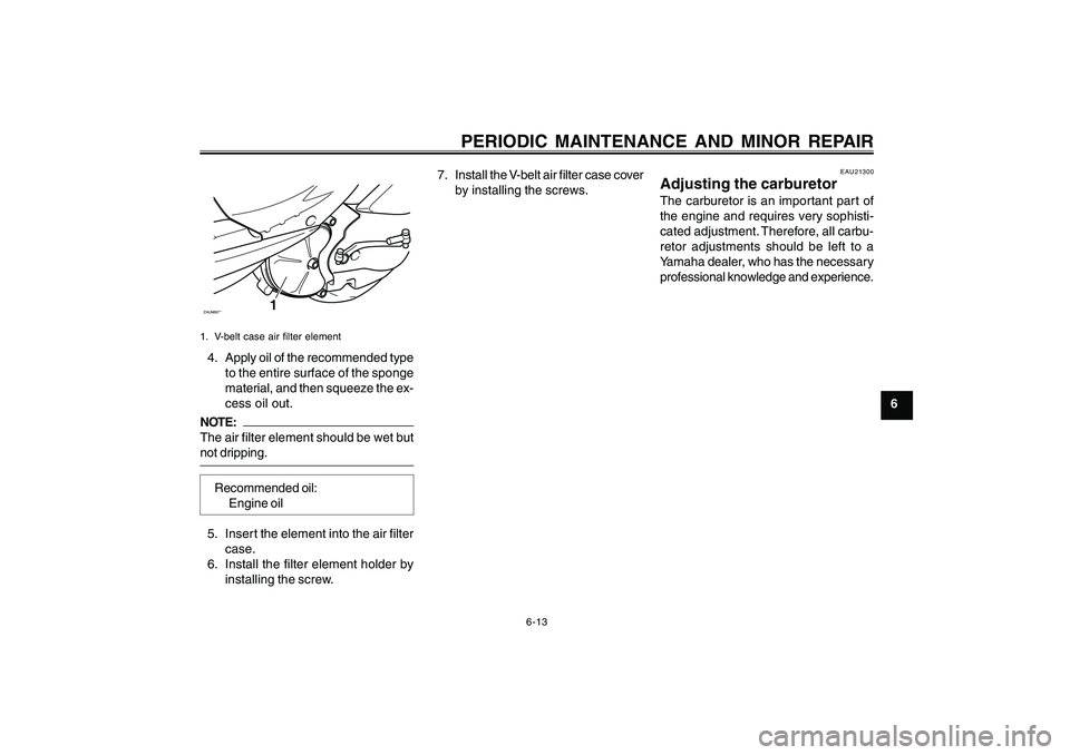 YAMAHA CYGNUS 125 2000  Owners Manual 6-13
1
2
3
4
5
6
7
8
9
PERIODIC MAINTENANCE AND MINOR REPAIR
ZAUM00**
1
1. V-belt case air filter element4. Apply oil of the recommended type
to the entire surface of the sponge
material, and then squ