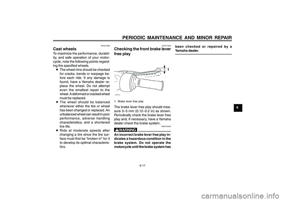 YAMAHA CYGNUS 125 2000  Owners Manual 6-17
1
2
3
4
5
6
7
8
9
PERIODIC MAINTENANCE AND MINOR REPAIR
EAU21960
Cast wheelsTo maximize the performance, durabil-
ity, and safe operation of your motor-
cycle, note the following points regard-
i