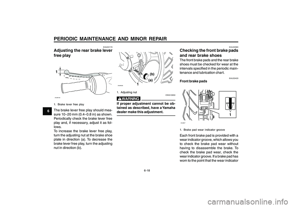 YAMAHA CYGNUS 125 2000 Workshop Manual 6-18
1
2
3
4
5
6
7
8
9
PERIODIC MAINTENANCE AND MINOR REPAIR
EAU22170
Adjusting the rear brake lever
free play1ZAUM01081. Brake lever free playThe brake lever free play should mea-
sure 10~20 mm (0.4~