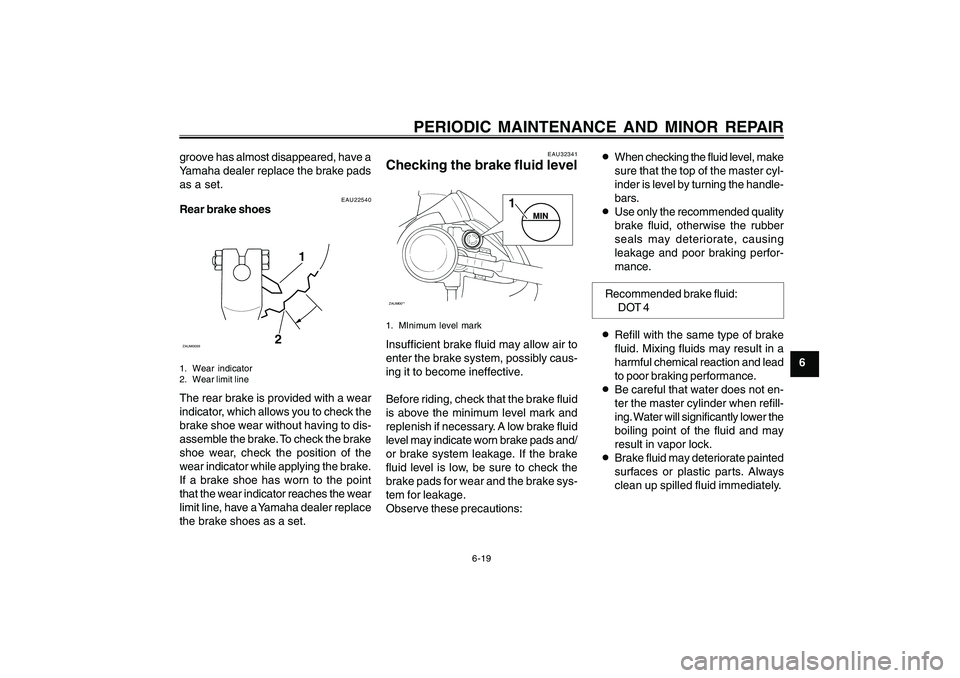 YAMAHA CYGNUS 125 2000 Workshop Manual 6-19
1
2
3
4
5
6
7
8
9
PERIODIC MAINTENANCE AND MINOR REPAIR
EAU22540
Rear brake shoes
1
2
ZAUM00591. Wear indicator
2. Wear limit lineThe rear brake is provided with a wear
indicator, which allows yo