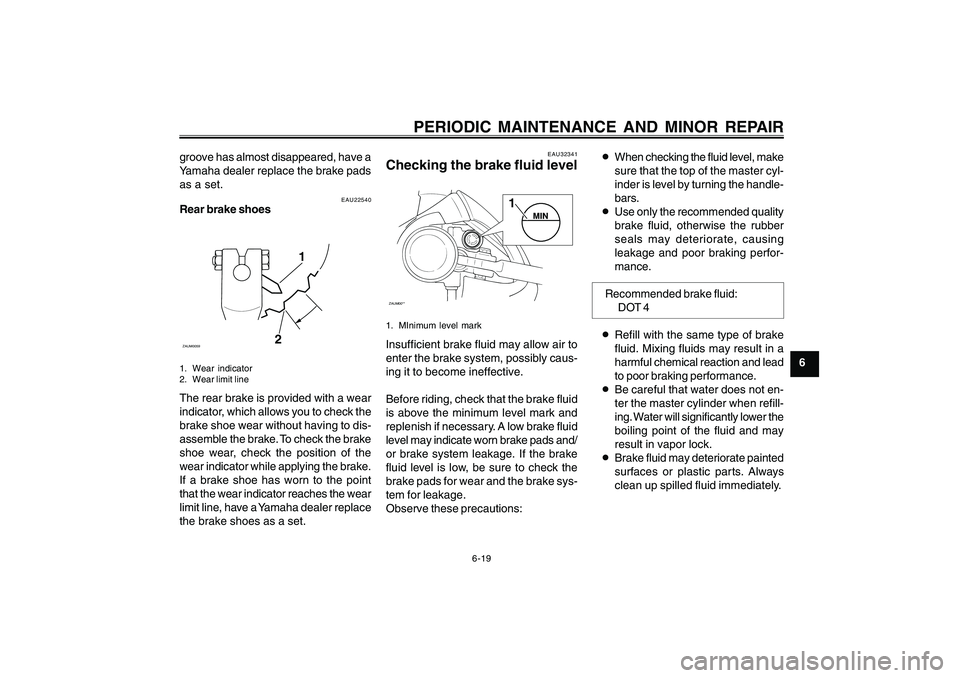 YAMAHA CYGNUS 125 2000  Owners Manual 6-19
1
2
3
4
5
6
7
8
9
PERIODIC MAINTENANCE AND MINOR REPAIR
EAU22540
Rear brake shoes
1
2
ZAUM00591. Wear indicator
2. Wear limit lineThe rear brake is provided with a wear
indicator, which allows yo
