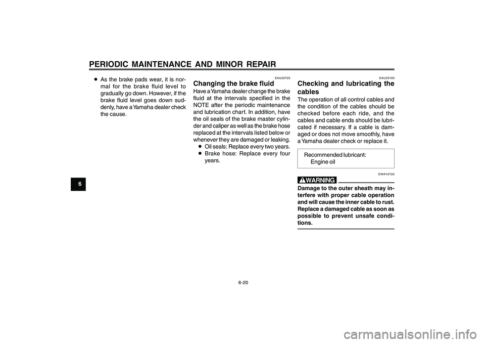 YAMAHA CYGNUS 125 2000  Owners Manual 6-20
1
2
3
4
5
6
7
8
9
PERIODIC MAINTENANCE AND MINOR REPAIR8As the brake pads wear, it is nor-
mal for the brake fluid level to
gradually go down. However, if the
brake fluid level goes down sud-
den