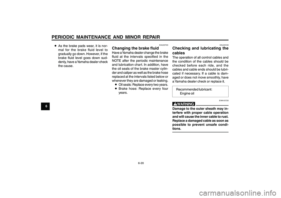 YAMAHA CYGNUS 125 2000 Workshop Manual 6-20
1
2
3
4
5
6
7
8
9
PERIODIC MAINTENANCE AND MINOR REPAIR8As the brake pads wear, it is nor-
mal for the brake fluid level to
gradually go down. However, if the
brake fluid level goes down sud-
den
