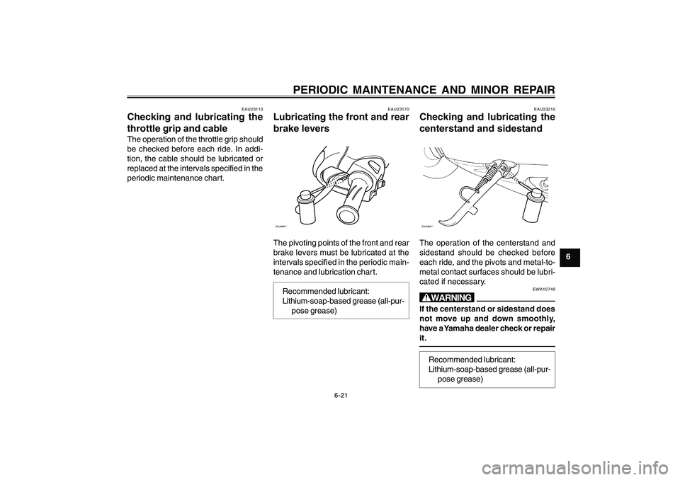 YAMAHA CYGNUS 125 2000 Workshop Manual 6-21
1
2
3
4
5
6
7
8
9
PERIODIC MAINTENANCE AND MINOR REPAIR
EAU23110
Checking and lubricating the
throttle grip and cableThe operation of the throttle grip should
be checked before each ride. In addi