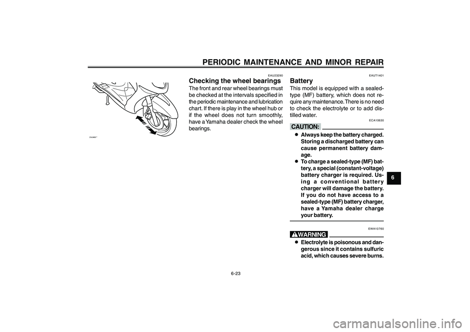 YAMAHA CYGNUS 125 2000  Owners Manual 6-23
1
2
3
4
5
6
7
8
9
PERIODIC MAINTENANCE AND MINOR REPAIR
ZAUM00**
EAU23290
Checking the wheel bearingsThe front and rear wheel bearings must
be checked at the intervals specified in
the periodic m