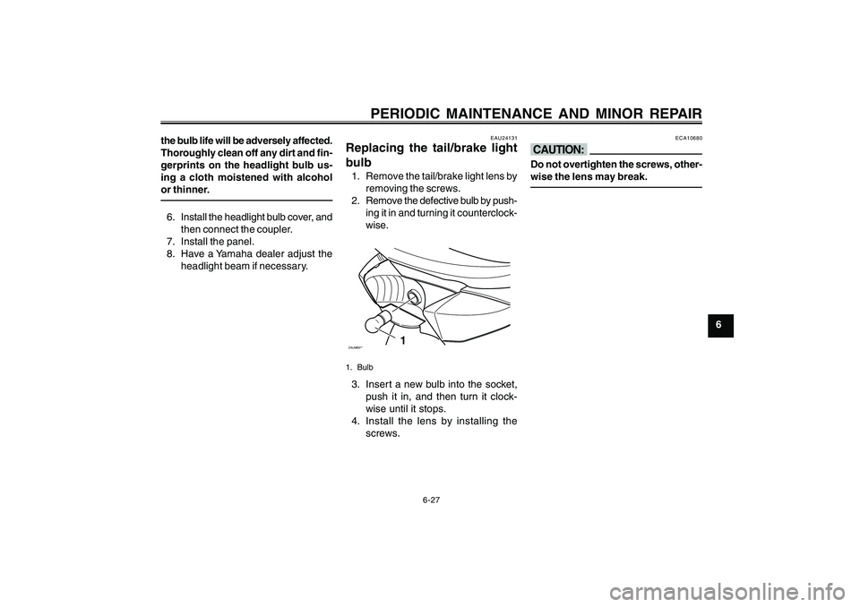 YAMAHA CYGNUS 125 2000 Repair Manual 6-27
1
2
3
4
5
6
7
8
9
PERIODIC MAINTENANCE AND MINOR REPAIR
the bulb life will be adversely affected.
Thoroughly clean off any dirt and fin-
gerprints on the headlight bulb us-
ing a cloth moistened 