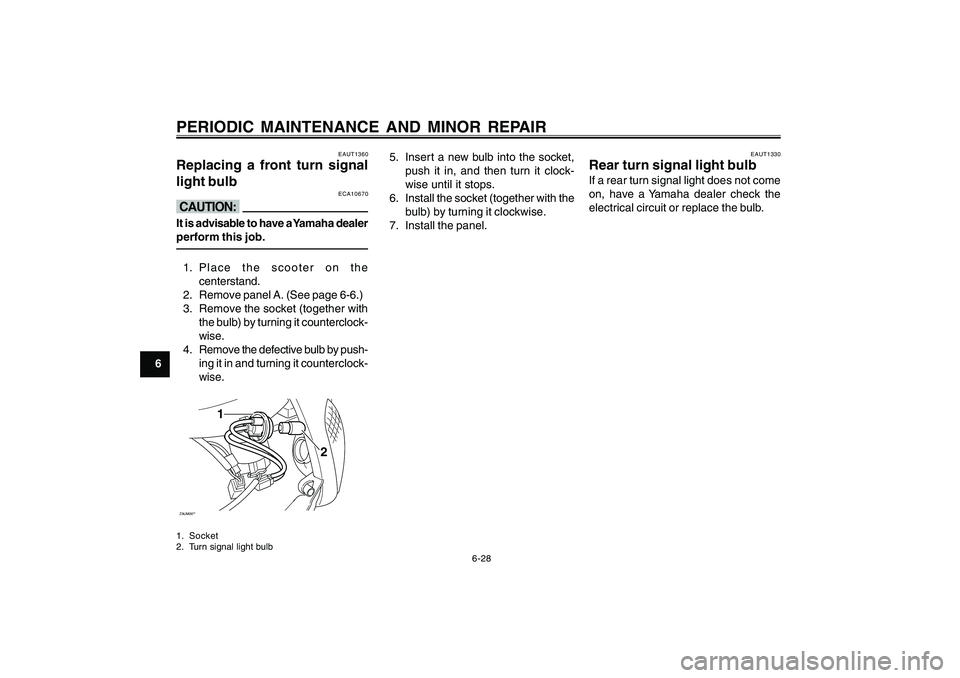 YAMAHA CYGNUS 125 2000 Repair Manual 6-28
1
2
3
4
5
6
7
8
9
PERIODIC MAINTENANCE AND MINOR REPAIR
EAUT1360
Replacing a front turn signal
light bulb
ECA10670
cCIt is advisable to have a Yamaha dealer
perform this job.1. Place the scooter 