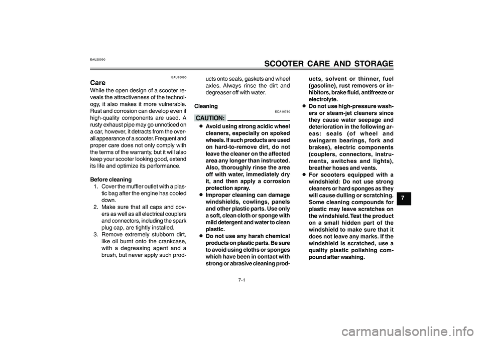 YAMAHA CYGNUS 125 2000 Repair Manual 7-1
1
2
3
4
5
6
7
8
9
SCOOTER CARE AND STORAGE
EAU26090
CareWhile the open design of a scooter re-
veals the attractiveness of the technol-
ogy, it also makes it more vulnerable.
Rust and corrosion ca