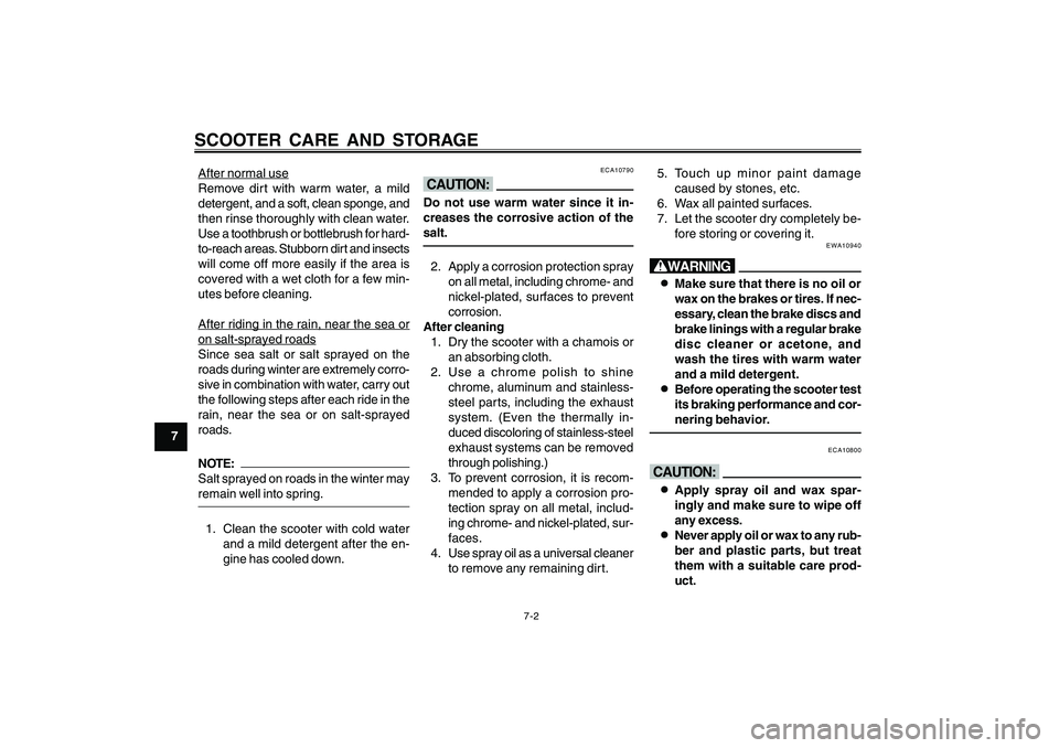 YAMAHA CYGNUS 125 2000 Repair Manual 7-2
1
2
3
4
5
6
7
8
9
SCOOTER CARE AND STORAGEAfter normal use
Remove dirt with warm water, a mild
detergent, and a soft, clean sponge, and
then rinse thoroughly with clean water.
Use a toothbrush or 
