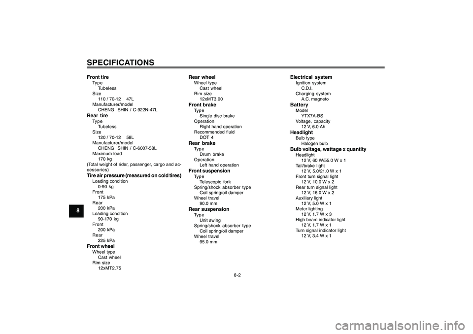 YAMAHA CYGNUS 125 2000  Owners Manual 8-2
1
2
3
4
5
6
7
8
9
SPECIFICATIONSFront tireType
Tubeless
Size
110 / 70-12    47L
Manufacturer/model
CHENG  SHIN / C-922N-47LRear tireType
Tubeless
Size
120 / 70-12    58L
Manufacturer/model
CHENG  