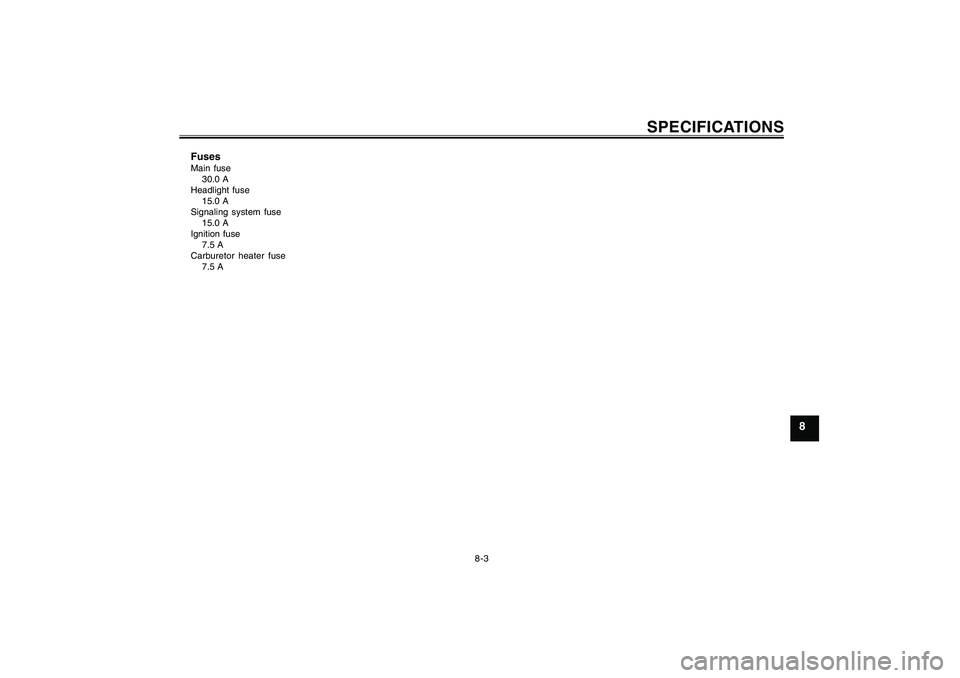 YAMAHA CYGNUS 125 2000 Manual PDF 8-3
1
2
3
4
5
6
7
8
9
SPECIFICATIONS
FusesMain fuse
30.0 A
Headlight fuse
15.0 A
Signaling system fuse
15.0 A
Ignition fuse
7.5 A
Carburetor heater fuse
7.5 A
5ML-F8199-E0ch8re.pmd2003/12/12, 16:04 3 