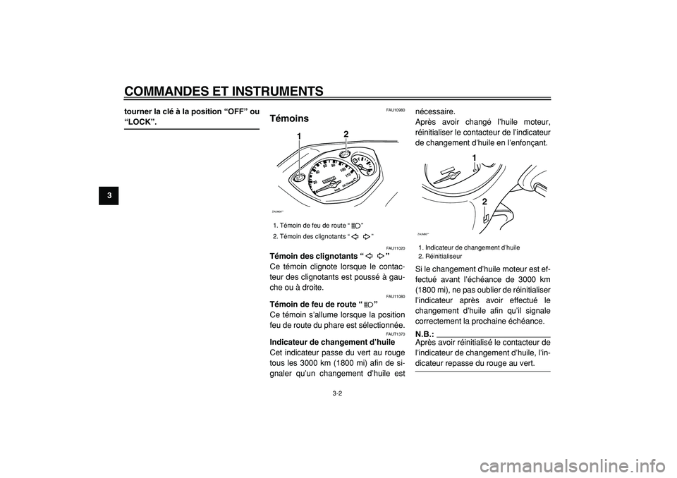 YAMAHA CYGNUS 125 2000  Notices Demploi (in French)  
COMMANDES ET INSTRUMENTS 
3-2 
1
2
3
4
5
6
7
8
9tourner la clé à la position “OFF” ou
 
“LOCK”. 
FAU10980 
Témoins  
FAU11020 
Témoin des clignotants “”   
Ce témoin clignote lorsqu