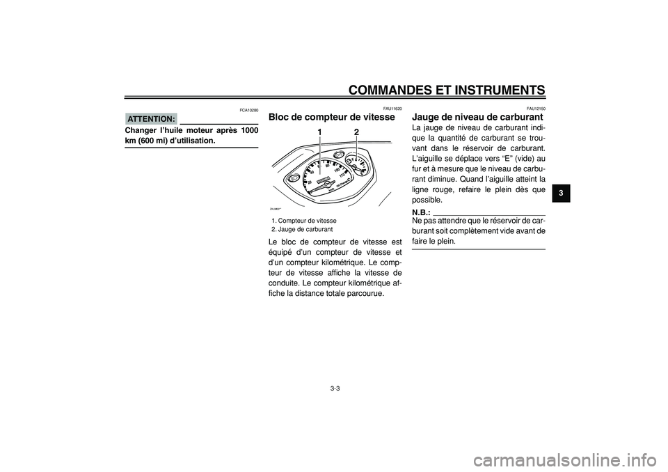 YAMAHA CYGNUS 125 2000  Notices Demploi (in French)  
COMMANDES ET INSTRUMENTS 
3-3 
2
34
5
6
7
8
9
ATTENTION:
 
 FCA10280 
Changer l’huile moteur après 1000 
km (600 mi) d’utilisation. 
FAU11620 
Bloc de compteur de vitesse  
Le bloc de compteur 