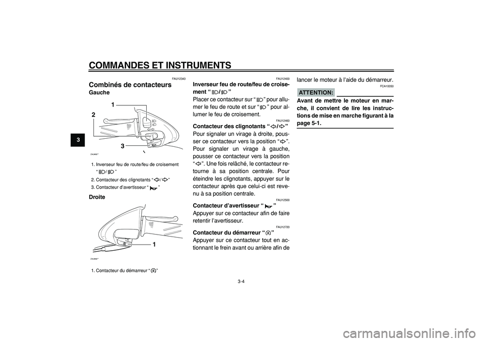 YAMAHA CYGNUS 125 2000  Notices Demploi (in French)  
COMMANDES ET INSTRUMENTS 
3-4 
1
2
3
4
5
6
7
8
9
 
FAU12343 
Combinés de contacteurs  
Gauche
Droite 
FAU12400 
Inverseur feu de route/feu de croise-
ment “/”   
Placer ce contacteur sur “”