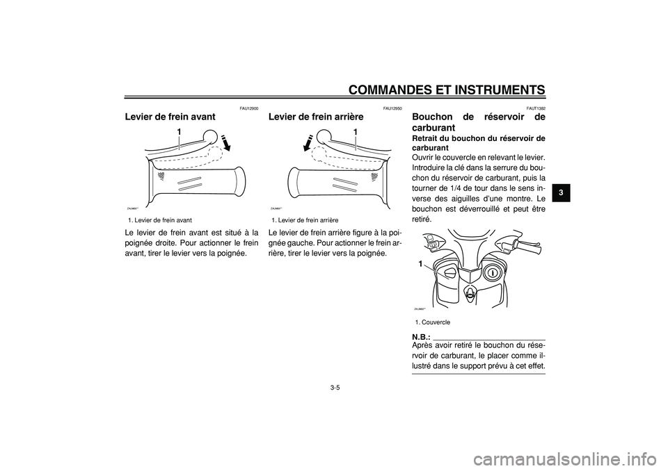 YAMAHA CYGNUS 125 2000  Notices Demploi (in French)  
COMMANDES ET INSTRUMENTS 
3-5 
2
34
5
6
7
8
9
 
FAU12900 
Levier de frein avant  
Le levier de frein avant est situé à la
poignée droite. Pour actionner le frein
avant, tirer le levier vers la po