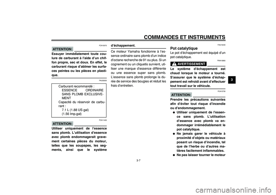 YAMAHA CYGNUS 125 2000  Notices Demploi (in French)  
COMMANDES ET INSTRUMENTS 
3-7 
2
34
5
6
7
8
9
ATTENTION:
 
 FCA10070 
Essuyer immédiatement toute cou-
lure de carburant à l’aide d’un chif-
fon propre, sec et doux. En effet, le
carburant ris