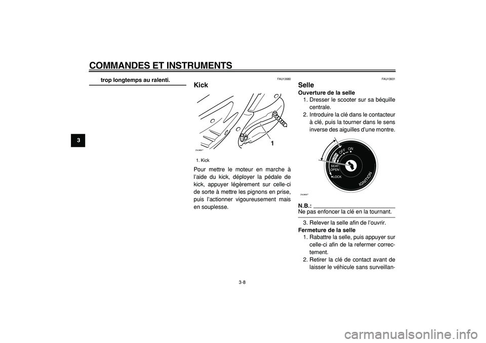 YAMAHA CYGNUS 125 2000  Notices Demploi (in French)  
COMMANDES ET INSTRUMENTS 
3-8 
1
2
3
4
5
6
7
8
9
 
trop longtemps au ralenti. 
FAU13680 
Kick  
Pour mettre le moteur en marche à
l’aide du kick, déployer la pédale de
kick, appuyer légèremen