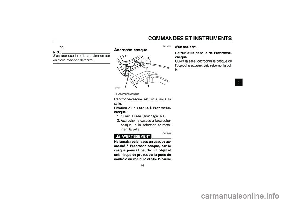 YAMAHA CYGNUS 125 2000  Notices Demploi (in French)  
COMMANDES ET INSTRUMENTS 
3-9 
2
34
5
6
7
8
9  
ce.
N.B.:
 
S’assurer que la selle est bien remise 
en place avant de démarrer. 
FAU14300 
Accroche-casque  
L’accroche-casque est situé sous la