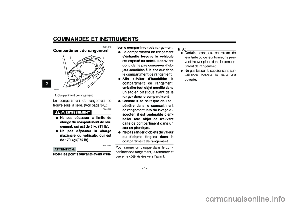 YAMAHA CYGNUS 125 2000  Notices Demploi (in French)  
COMMANDES ET INSTRUMENTS 
3-10 
1
2
3
4
5
6
7
8
9
 
FAU14510 
Compartiment de rangement  
Le compartiment de rangement se
trouve sous la selle. (Voir page 3-8.)
AVERTISSEMENT
 
FWA10960 
 
Ne pas d