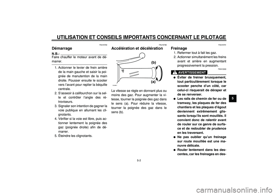 YAMAHA CYGNUS 125 2000  Notices Demploi (in French)  
UTILISATION ET CONSEILS IMPORTANTS CONCERNANT LE PILOTAGE
 
5-2 
2
3
4
56
7
8
9
 
FAU16760 
Démarrage 
N.B.:
 
Faire chauffer le moteur avant de dé- 
marrer.
1. Actionner le levier de frein arriè