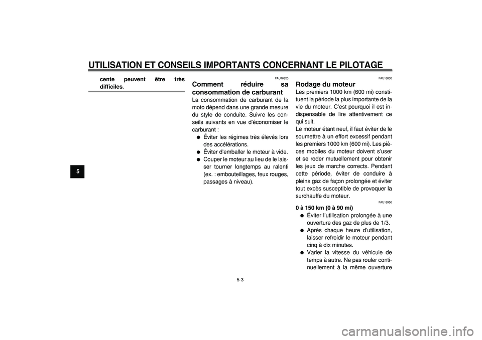 YAMAHA CYGNUS 125 2000  Notices Demploi (in French)  
UTILISATION ET CONSEILS IMPORTANTS CONCERNANT LE PILOTAGE
 
5-3 
1
2
3
4
5
6
7
8
9cente peuvent être très
 
difficiles. 
FAU16820 
Comment réduire sa
consommation de carburant  
La consommation d