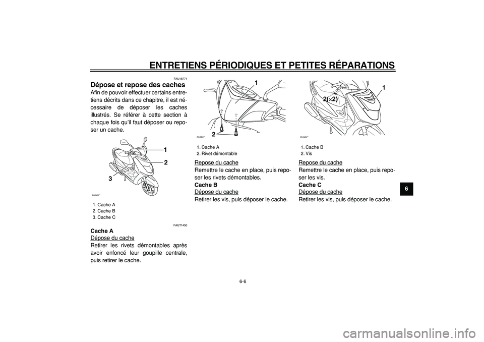 YAMAHA CYGNUS 125 2000  Notices Demploi (in French)  
ENTRETIENS PÉRIODIQUES ET PETITES RÉPARATIONS 
6-6 
2
3
4
5
67
8
9
 
FAU18771 
Dépose et repose des caches  
Afin de pouvoir effectuer certains entre-
tiens décrits dans ce chapitre, il est né-