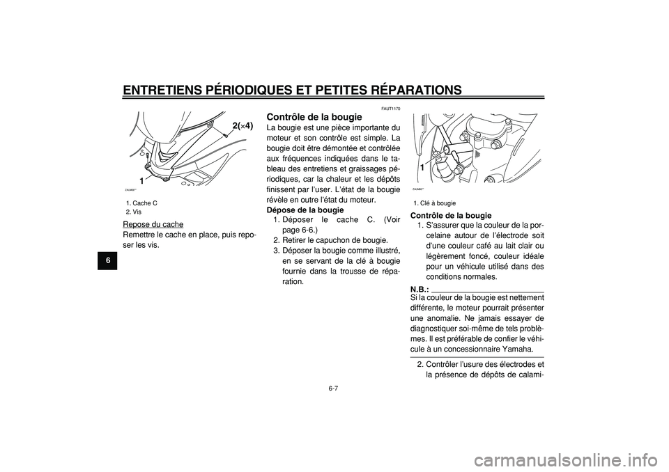 YAMAHA CYGNUS 125 2000  Notices Demploi (in French)  
ENTRETIENS PÉRIODIQUES ET PETITES RÉPARATIONS 
6-7 
1
2
3
4
5
6
7
8
9 
Repose du cache
Remettre le cache en place, puis repo-
ser les vis.
 
FAUT1170 
Contrôle de la bougie  
La bougie est une pi