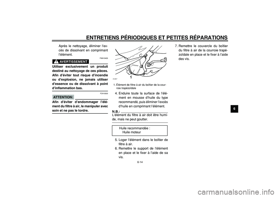 YAMAHA CYGNUS 125 2000 Notices Demploi (in French)
ENTRETIENS PÉRIODIQUES ET PETITES RÉPARATIONS
6-14
2
3
4
5
67
8
9
Après le nettoyage, éliminer l’ex-
cès de dissolvant en comprimant
l’élément.
AVERTISSEMENT
FWA10430
Utiliser excl YAMAHA CYGNUS 125 2000 Notices Demploi (in French)
ENTRETIENS PÉRIODIQUES ET PETITES RÉPARATIONS
6-14
2
3
4
5
67
8
9
Après le nettoyage, éliminer l’ex-
cès de dissolvant en comprimant
l’élément.
AVERTISSEMENT
FWA10430
Utiliser excl