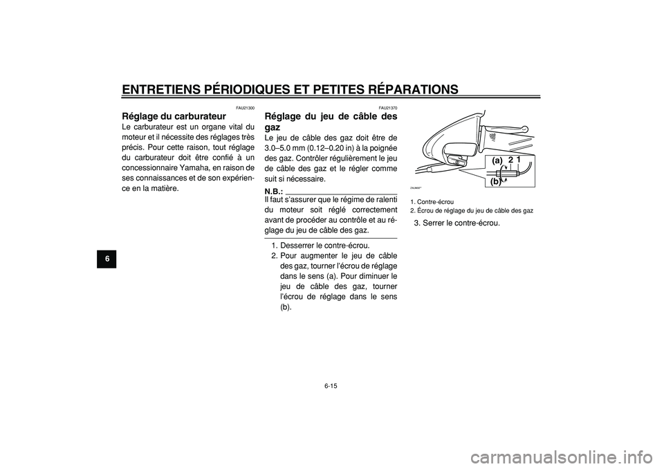 YAMAHA CYGNUS 125 2000 Notices Demploi (in French)
ENTRETIENS PÉRIODIQUES ET PETITES RÉPARATIONS
6-15
1
2
3
4
5
6
7
8
9
FAU21300
Réglage du carburateur
Le carburateur est un organe vital du
moteur et il nécessite des réglages très
préc YAMAHA CYGNUS 125 2000 Notices Demploi (in French)
ENTRETIENS PÉRIODIQUES ET PETITES RÉPARATIONS
6-15
1
2
3
4
5
6
7
8
9
FAU21300
Réglage du carburateur
Le carburateur est un organe vital du
moteur et il nécessite des réglages très
préc