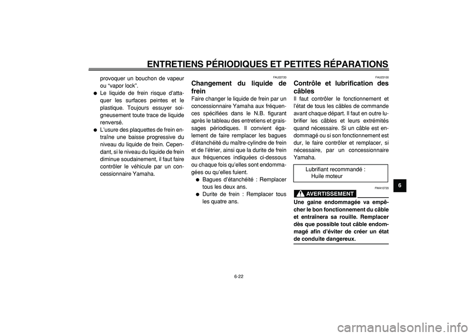 YAMAHA CYGNUS 125 2000  Notices Demploi (in French)  
ENTRETIENS PÉRIODIQUES ET PETITES RÉPARATIONS 
6-22 
2
3
4
5
67
8
9  
provoquer un bouchon de vapeur
ou “vapor lock”.
 
 
Le liquide de frein risque d’atta-
quer les surfaces peintes et le
