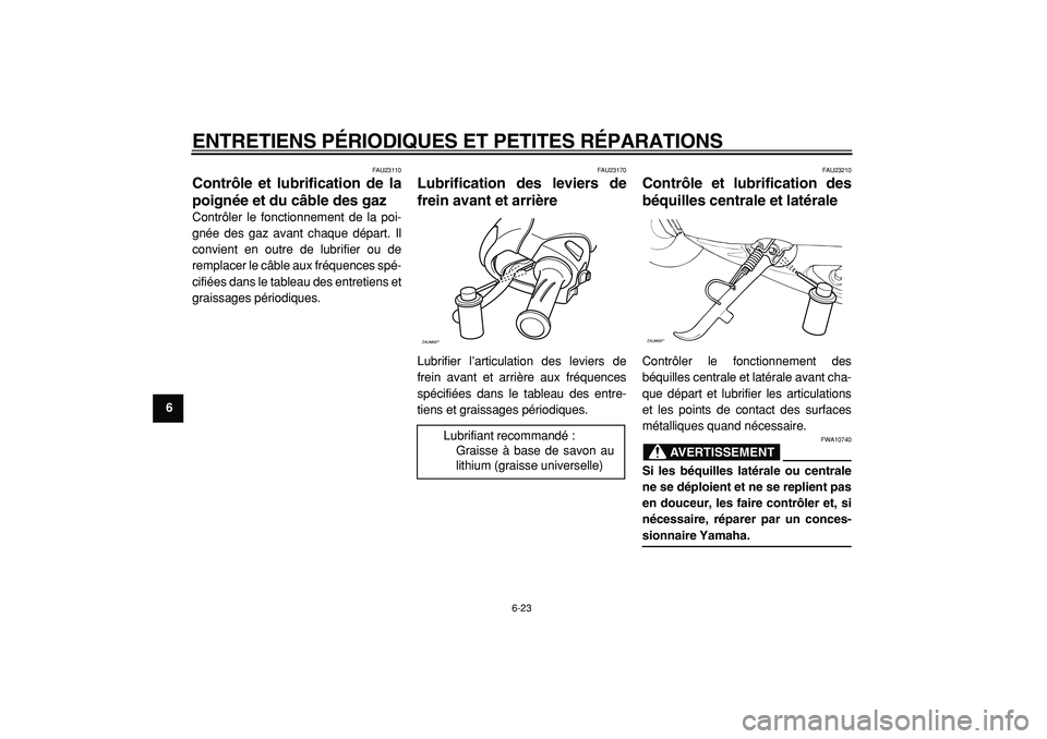 YAMAHA CYGNUS 125 2000  Notices Demploi (in French)  
ENTRETIENS PÉRIODIQUES ET PETITES RÉPARATIONS 
6-23 
1
2
3
4
5
6
7
8
9
 
FAU23110 
Contrôle et lubrification de la
poignée et du câble des gaz  
Contrôler le fonctionnement de la poi-
gnée de
