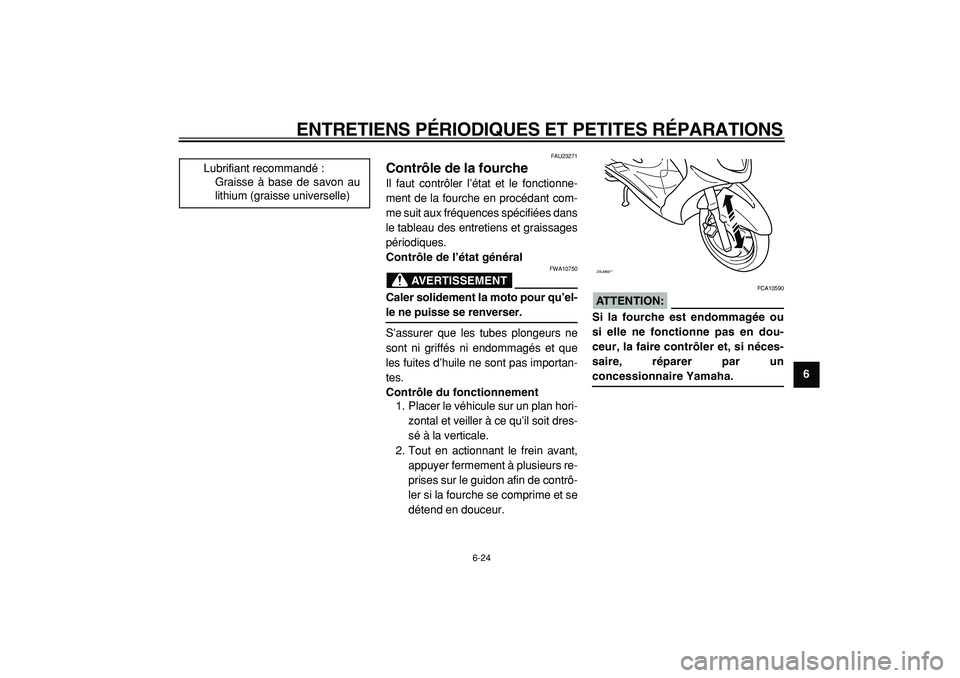 YAMAHA CYGNUS 125 2000  Notices Demploi (in French)  
ENTRETIENS PÉRIODIQUES ET PETITES RÉPARATIONS 
6-24 
2
3
4
5
67
8
9
 
FAU23271 
Contrôle de la fourche  
Il faut contrôler l’état et le fonctionne-
ment de la fourche en procédant com-
me su