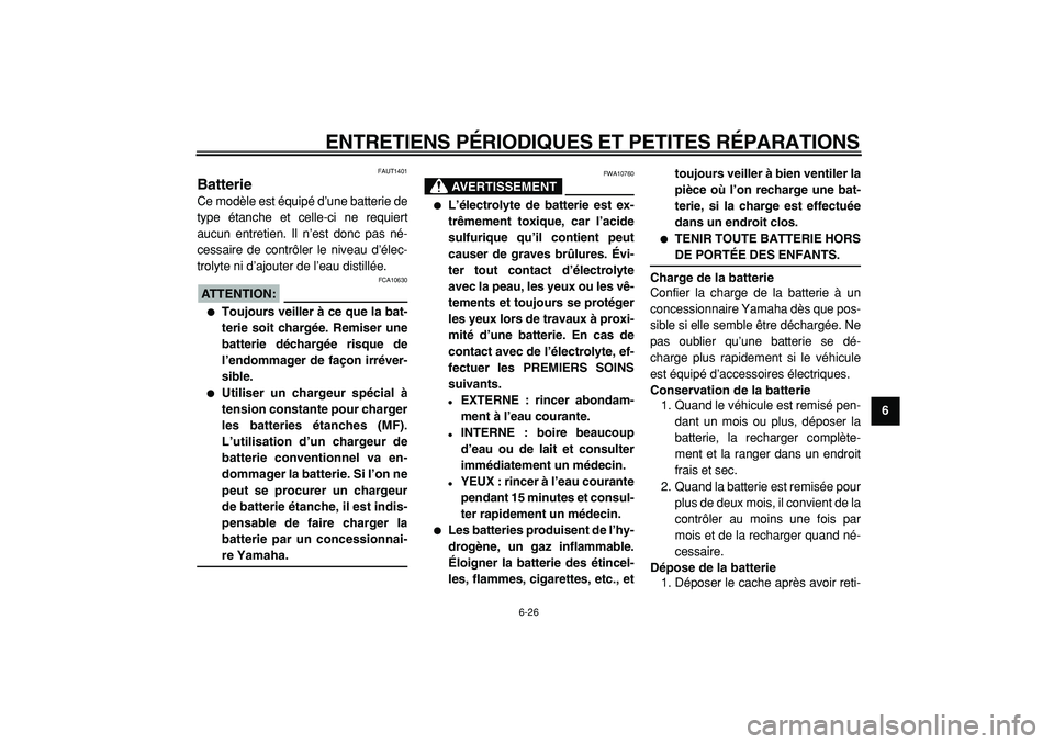 YAMAHA CYGNUS 125 2000  Notices Demploi (in French)  
ENTRETIENS PÉRIODIQUES ET PETITES RÉPARATIONS 
6-26 
2
3
4
5
67
8
9
 
FAUT1401 
Batterie  
Ce modèle est équipé d’une batterie de
type étanche et celle-ci ne requiert
aucun entretien. Il n