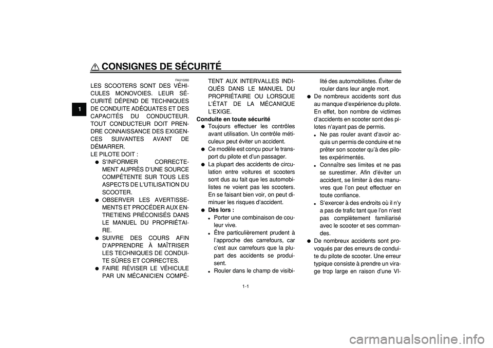 YAMAHA CYGNUS 125 2000  Notices Demploi (in French)  
1-1 
1 
CONSIGNES DE SÉCURITÉ  
FAU10260 
LES SCOOTERS SONT DES VÉHI-
CULES MONOVOIES. LEUR SÉ-
CURITÉ DÉPEND DE TECHNIQUES
DE CONDUITE ADÉQUATES ET DES
CAPACITÉS DU CONDUCTEUR.
TOUT CONDUCT