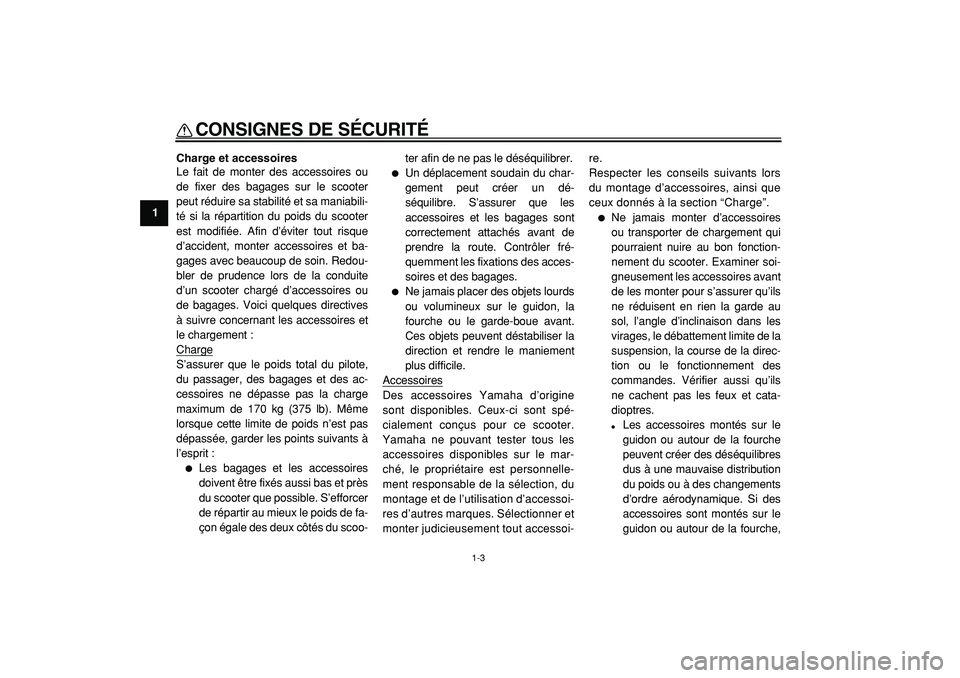 YAMAHA CYGNUS 125 2000  Notices Demploi (in French)  
CONSIGNES DE SÉCURITÉ 
1-3 
1 
Charge et accessoires 
Le fait de monter des accessoires ou
de fixer des bagages sur le scooter
peut réduire sa stabilité et sa maniabili-
té si la répartition d