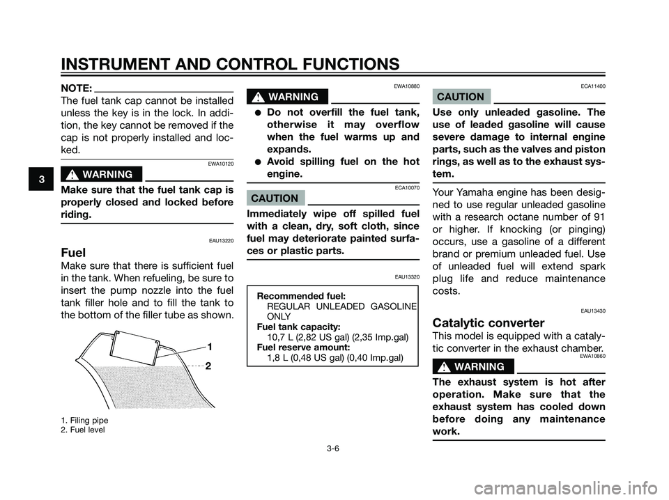 YAMAHA DT125R 2005  Owners Manual NOTE:
The fuel tank cap cannot be installed
unless the key is in the lock. In addi-
tion, the key cannot be removed if the
cap is not properly installed and loc-
ked.
EWA10120
s s
WARNING
Make sure th
