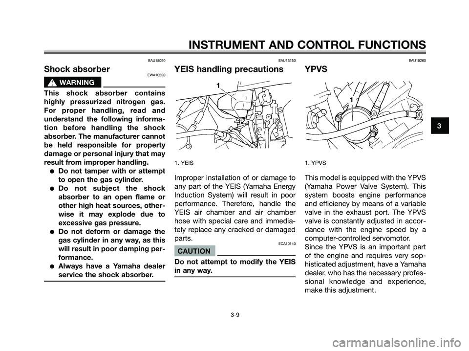 YAMAHA DT125R 2005 User Guide EAU15090
Shock absorberEWA10220
s s
WARNING
This shock absorber contains
highly pressurized nitrogen gas.
For proper handling, read and
understand the following informa-
tion before handling the shock