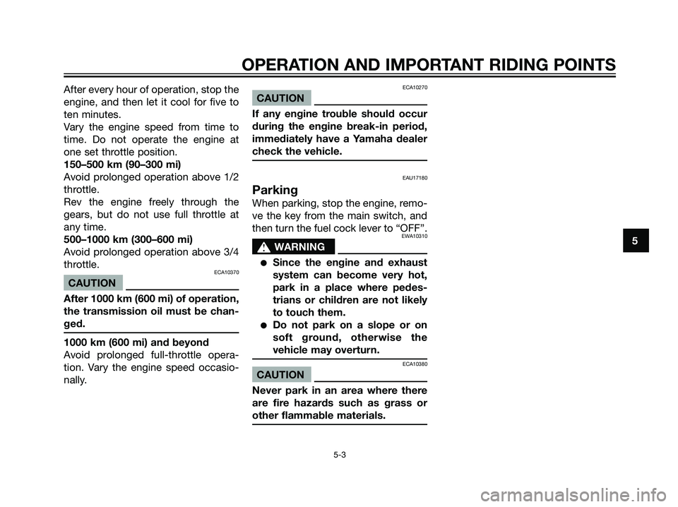 YAMAHA DT125R 2005  Owners Manual After every hour of operation, stop the
engine, and then let it cool for five to
ten minutes.
Vary the engine speed from time to
time. Do not operate the engine at
one set throttle position.
150–500