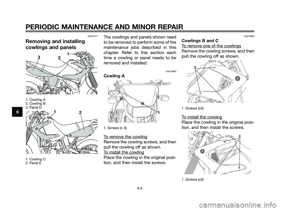 YAMAHA DT125R 2006 Owners Guide EAU18711
Removing and installing
cowlings and panels
1. Cowling A
2. Cowling B
3. Panel D
1. Cowling C
2. Panel E
The cowlings and panels shown need
to be removed to perform some of the
maintenance jo