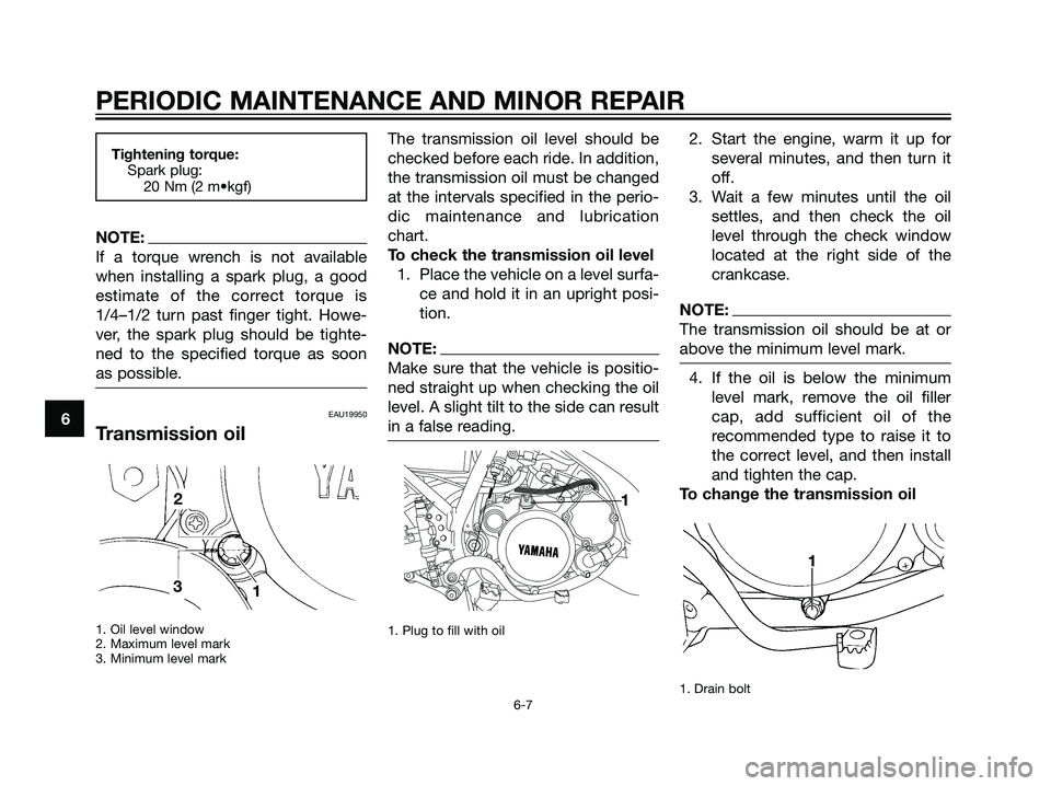 YAMAHA DT125R 2005  Owners Manual Tightening torque:
Spark plug:
20 Nm (2 m•kgf)
NOTE:
If a torque wrench is not available
when installing a spark plug, a good
estimate of the correct torque is
1/4–1/2 turn past finger tight. Howe