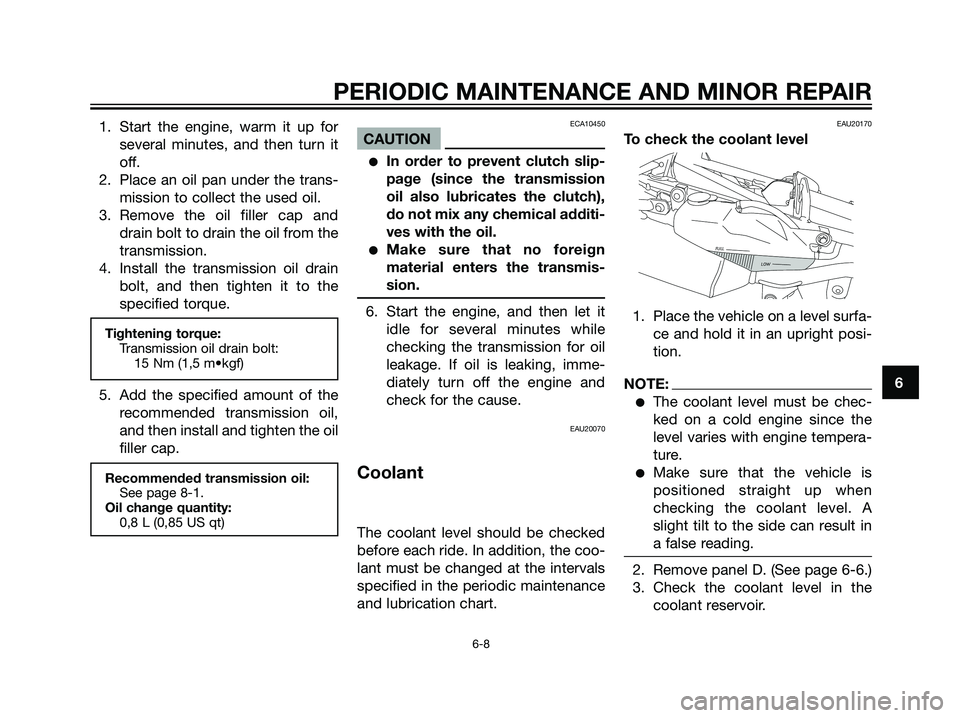 YAMAHA DT125R 2005  Owners Manual 1. Start the engine, warm it up for
several minutes, and then turn it
off.
2. Place an oil pan under the trans-
mission to collect the used oil.
3. Remove the oil filler cap and
drain bolt to drain th