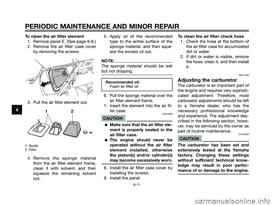 YAMAHA DT125R 2006  Owners Manual To clean the air filter element
1. Remove panel E. (See page 6-6.)
2. Remove the air filter case cover
by removing the screws.
3. Pull the air filter element out.
1. Guide
2. Filter
4. Remove the spon