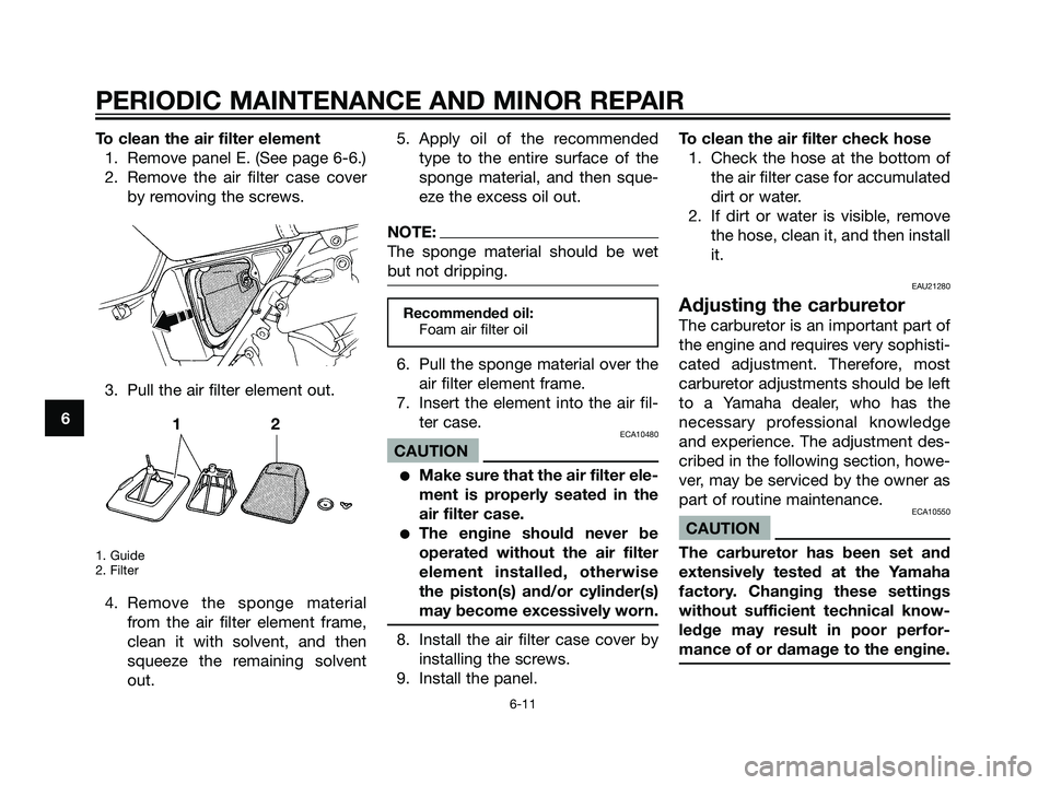 YAMAHA DT125R 2005 Owners Manual To clean the air filter element
1. Remove panel E. (See page 6-6.)
2. Remove the air filter case cover
by removing the screws.
3. Pull the air filter element out.
1. Guide
2. Filter
4. Remove the spon YAMAHA DT125R 2005 Owners Manual To clean the air filter element
1. Remove panel E. (See page 6-6.)
2. Remove the air filter case cover
by removing the screws.
3. Pull the air filter element out.
1. Guide
2. Filter
4. Remove the spon