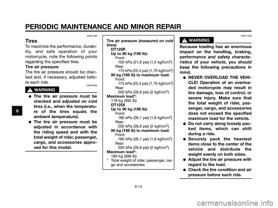 YAMAHA DT125R 2006 Service Manual EAU21590
Tires
To maximize the performance, durabi-
lity, and safe operation of your
motorcycle, note the following points
regarding the specified tires.
Tire air pressure
The tire air pressure should