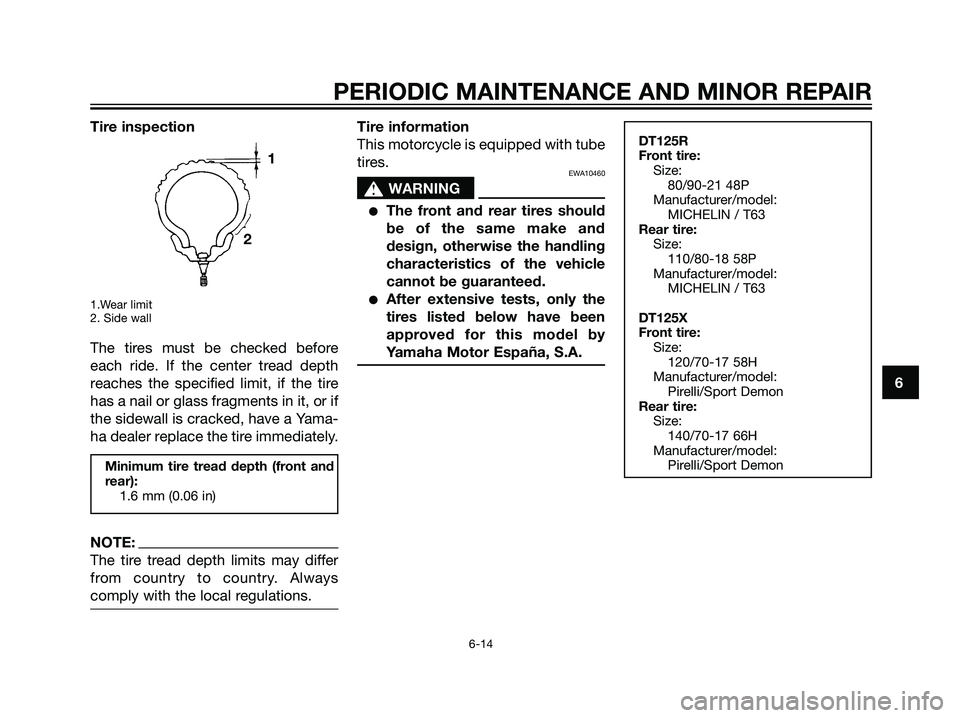 YAMAHA DT125R 2006 Service Manual Tire inspection
1.Wear limit
2. Side wall
The tires must be checked before
each ride. If the center tread depth
reaches the specified limit, if the tire
has a nail or glass fragments in it, or if
the 