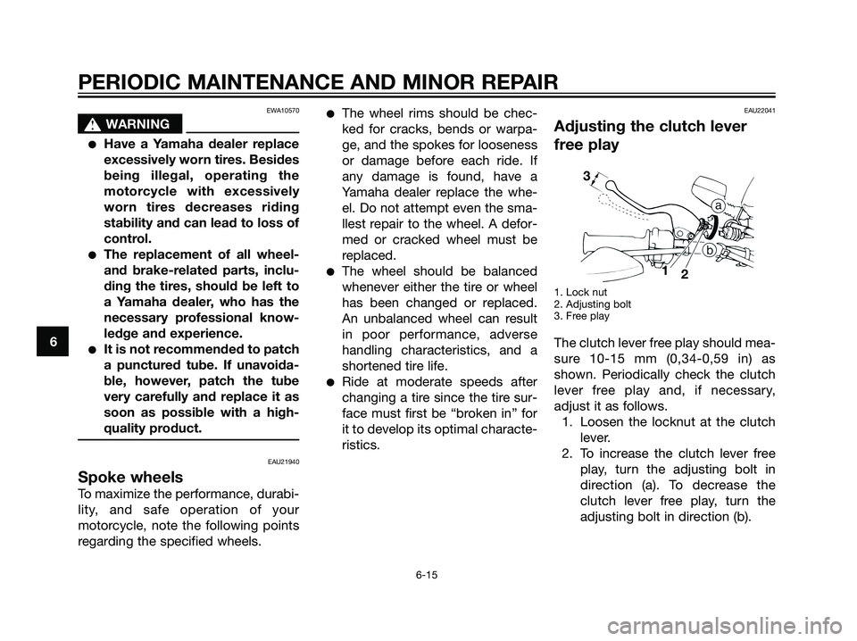 YAMAHA DT125R 2006 Service Manual EWA10570
s s
WARNING
Have a Yamaha dealer replace
excessively worn tires. Besides
being illegal, operating the
motorcycle with excessively
worn tires decreases riding
stability and can lead to loss o