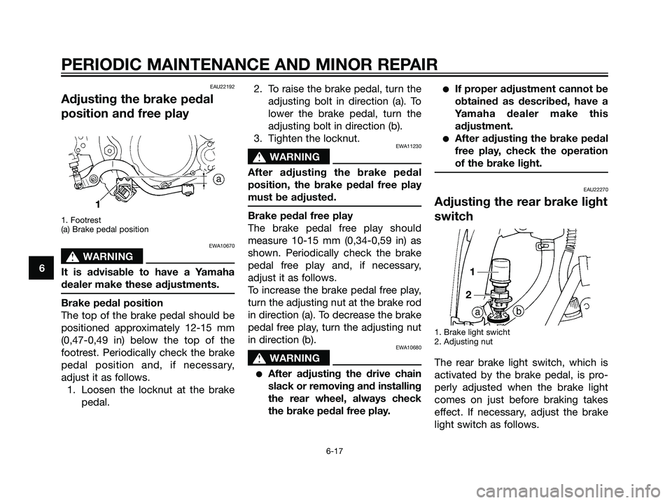 YAMAHA DT125R 2006 Service Manual EAU22192
Adjusting the brake pedal
position and free play
1. Footrest
(a) Brake pedal position
EWA10670
s s
WARNING
It is advisable to have a Yamaha
dealer make these adjustments.
Brake pedal position