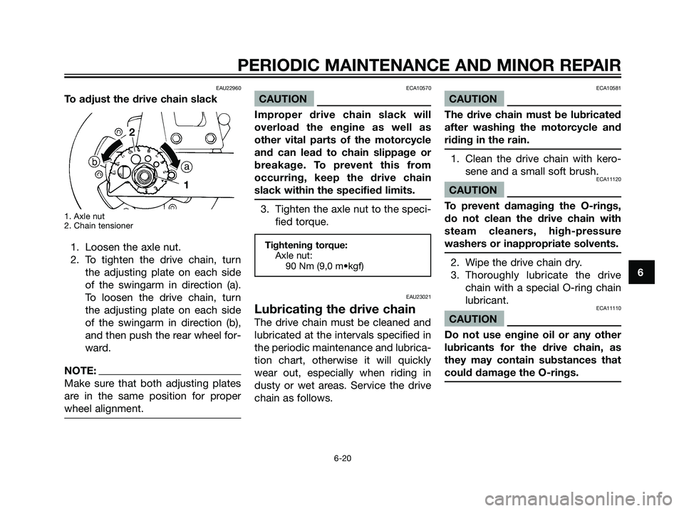 YAMAHA DT125R 2005 Owners Manual EAU22960
To adjust the drive chain slack
1. Axle nut
2. Chain tensioner
1. Loosen the axle nut.
2. To tighten the drive chain, turn
the adjusting plate on each side
of the swingarm in direction (a).
T YAMAHA DT125R 2005 Owners Manual EAU22960
To adjust the drive chain slack
1. Axle nut
2. Chain tensioner
1. Loosen the axle nut.
2. To tighten the drive chain, turn
the adjusting plate on each side
of the swingarm in direction (a).
T