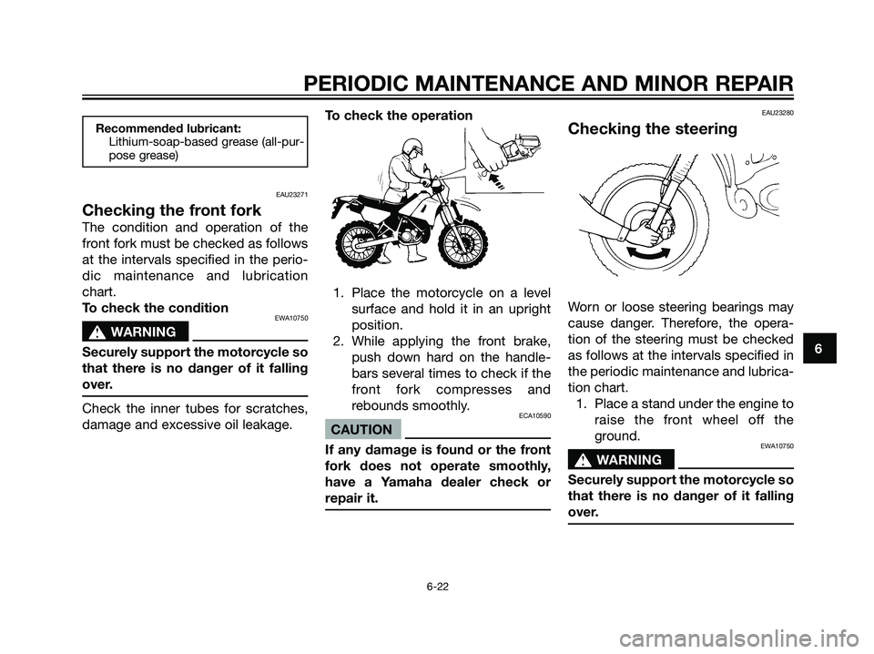 YAMAHA DT125R 2005 Owners Manual Recommended lubricant:
Lithium-soap-based grease (all-pur-
pose grease)
EAU23271
Checking the front fork
The condition and operation of the
front fork must be checked as follows
at the intervals speci YAMAHA DT125R 2005 Owners Manual Recommended lubricant:
Lithium-soap-based grease (all-pur-
pose grease)
EAU23271
Checking the front fork
The condition and operation of the
front fork must be checked as follows
at the intervals speci
